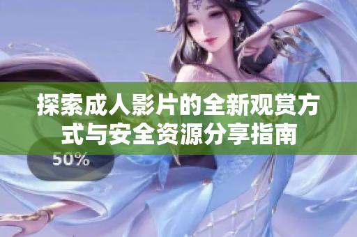 探索成人影片的全新观赏方式与安全资源分享指南