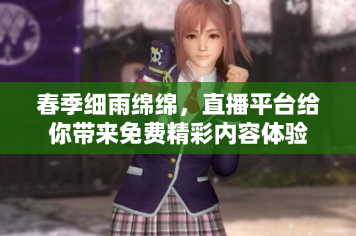 春季细雨绵绵，直播平台给你带来免费精彩内容体验