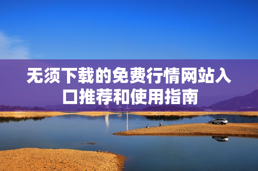 无须下载的免费行情网站入口推荐和使用指南