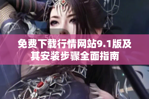免费下载行情网站9.1版及其安装步骤全面指南