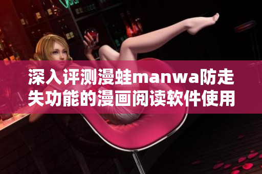 深入评测漫蛙manwa防走失功能的漫画阅读软件使用体验