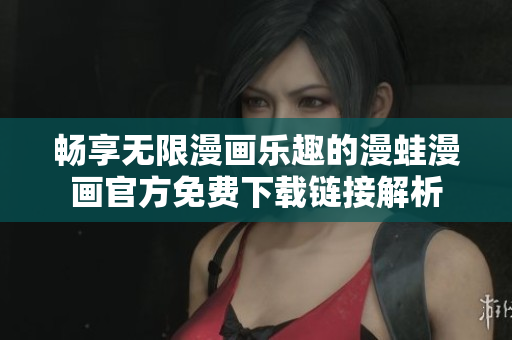 畅享无限漫画乐趣的漫蛙漫画官方免费下载链接解析