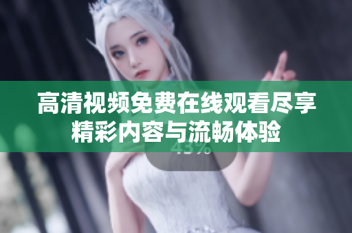 高清视频免费在线观看尽享精彩内容与流畅体验