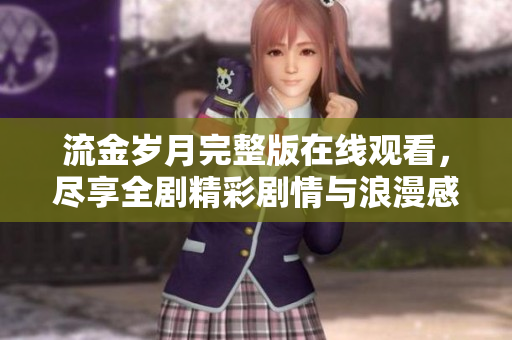 流金岁月完整版在线观看，尽享全剧精彩剧情与浪漫感动