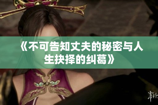 《不可告知丈夫的秘密与人生抉择的纠葛》
