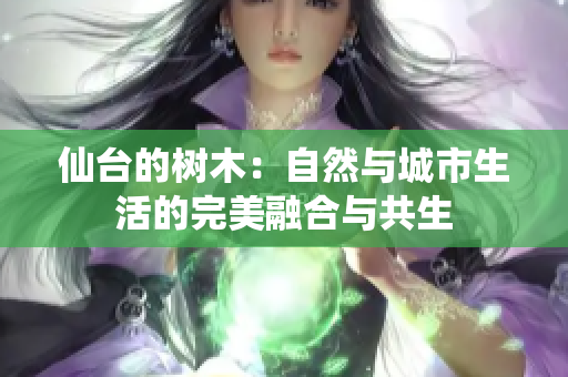 仙台的树木：自然与城市生活的完美融合与共生