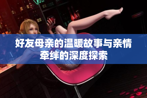 好友母亲的温暖故事与亲情牵绊的深度探索