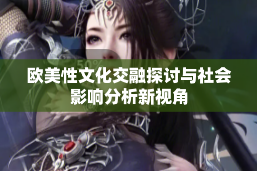 欧美性文化交融探讨与社会影响分析新视角