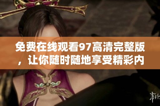 免费在线观看97高清完整版，让你随时随地享受精彩内容