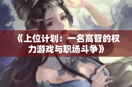 《上位计划：一名高管的权力游戏与职场斗争》