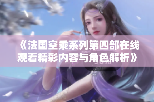 《法国空乘系列第四部在线观看精彩内容与角色解析》