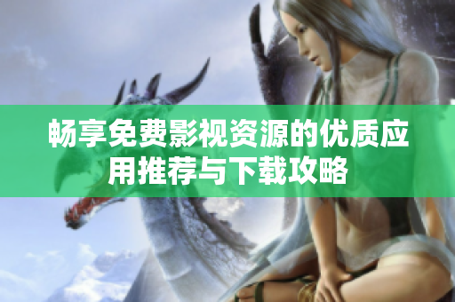 畅享免费影视资源的优质应用推荐与下载攻略