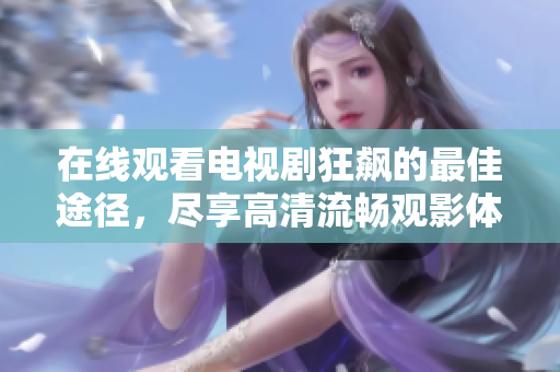 在线观看电视剧狂飙的最佳途径，尽享高清流畅观影体验