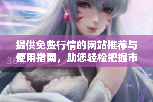 提供免费行情的网站推荐与使用指南，助您轻松把握市场动态