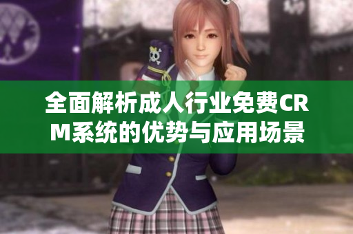 全面解析成人行业免费CRM系统的优势与应用场景