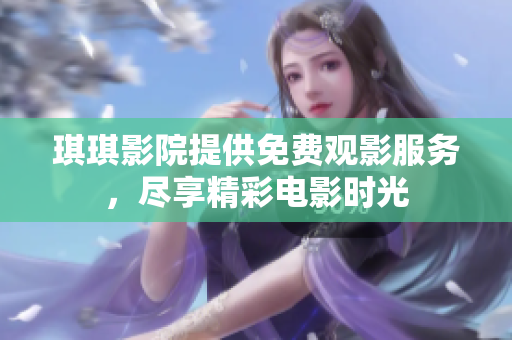 琪琪影院提供免费观影服务，尽享精彩电影时光