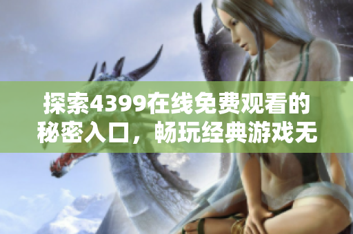 探索4399在线免费观看的秘密入口，畅玩经典游戏无障碍