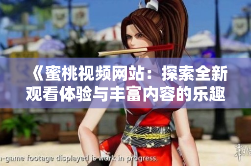 《蜜桃视频网站：探索全新观看体验与丰富内容的乐趣》