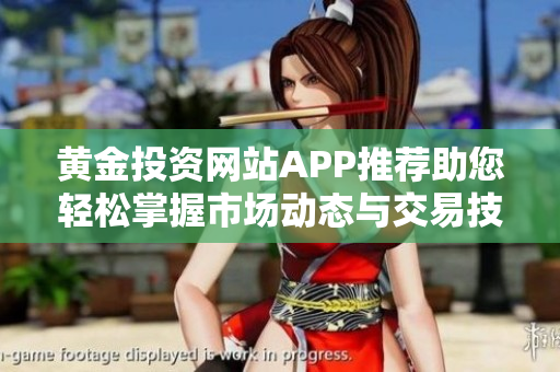 黄金投资网站APP推荐助您轻松掌握市场动态与交易技巧