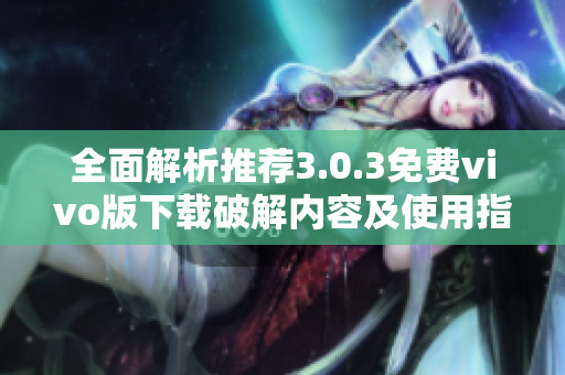 全面解析推荐3.0.3免费vivo版下载破解内容及使用指南