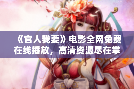 《官人我要》电影全网免费在线播放，高清资源尽在掌握中