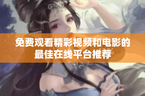 免费观看精彩视频和电影的最佳在线平台推荐