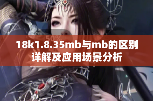 18k1.8.35mb与mb的区别详解及应用场景分析