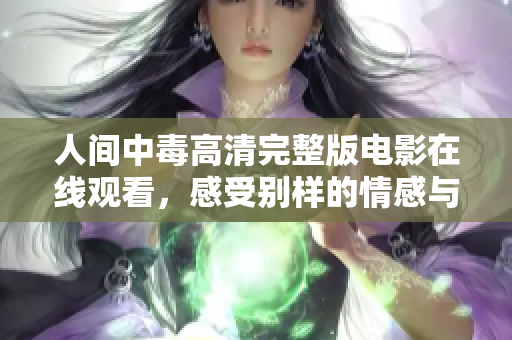 人间中毒高清完整版电影在线观看，感受别样的情感与悬疑交织