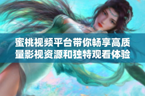 蜜桃视频平台带你畅享高质量影视资源和独特观看体验