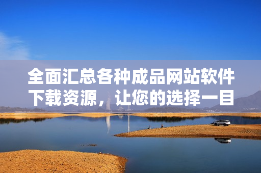 全面汇总各种成品网站软件下载资源，让您的选择一目了然