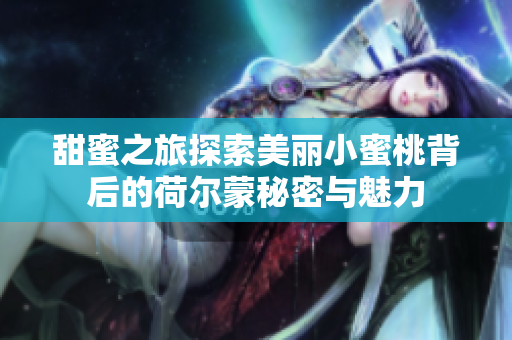 甜蜜之旅探索美丽小蜜桃背后的荷尔蒙秘密与魅力