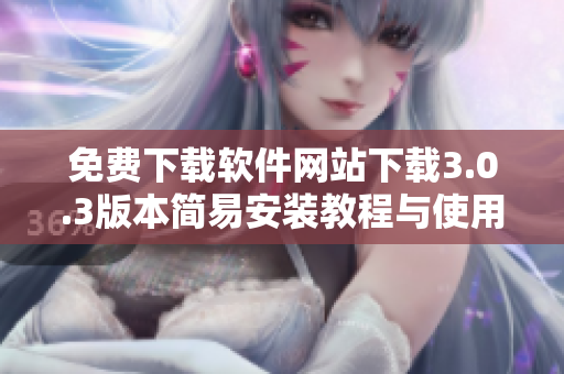 免费下载软件网站下载3.0.3版本简易安装教程与使用指南