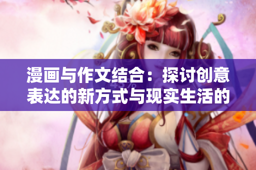 漫画与作文结合：探讨创意表达的新方式与现实生活的联结