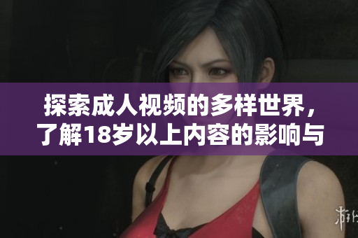 探索成人视频的多样世界，了解18岁以上内容的影响与趋势