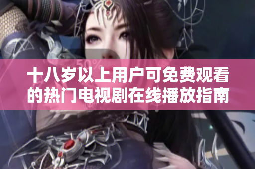 十八岁以上用户可免费观看的热门电视剧在线播放指南
