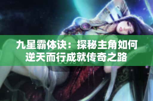 九星霸体诀：探秘主角如何逆天而行成就传奇之路