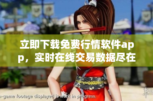立即下载免费行情软件app，实时在线交易数据尽在掌握