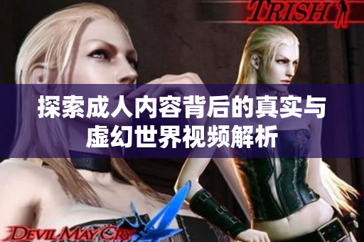 探索成人内容背后的真实与虚幻世界视频解析