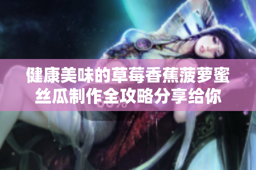 健康美味的草莓香蕉菠萝蜜丝瓜制作全攻略分享给你