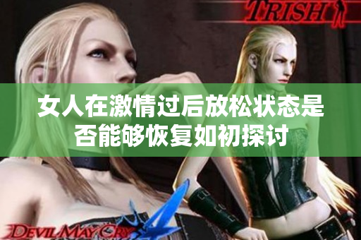 女人在激情过后放松状态是否能够恢复如初探讨