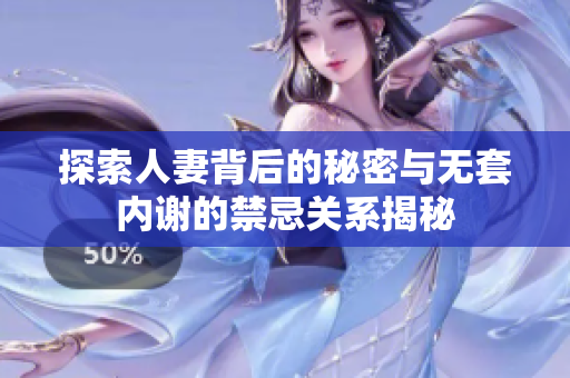 探索人妻背后的秘密与无套内谢的禁忌关系揭秘