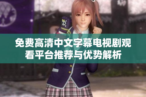 免费高清中文字幕电视剧观看平台推荐与优势解析