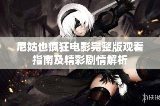 尼姑也疯狂电影完整版观看指南及精彩剧情解析