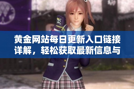 黄金网站每日更新入口链接详解，轻松获取最新信息与动态