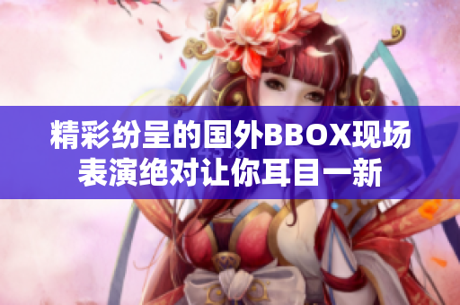 精彩纷呈的国外BBOX现场表演绝对让你耳目一新