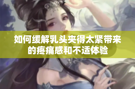 如何缓解乳头夹得太紧带来的疼痛感和不适体验
