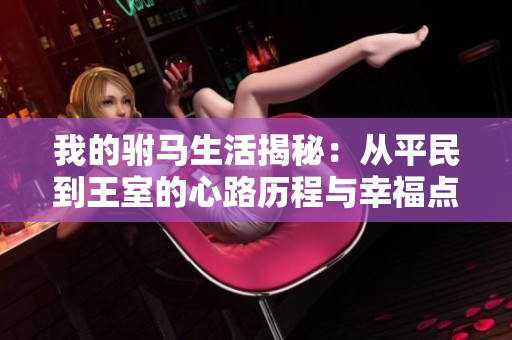 我的驸马生活揭秘：从平民到王室的心路历程与幸福点滴