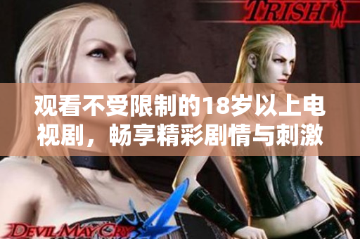 观看不受限制的18岁以上电视剧，畅享精彩剧情与刺激内容