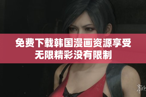 免费下载韩国漫画资源享受无限精彩没有限制