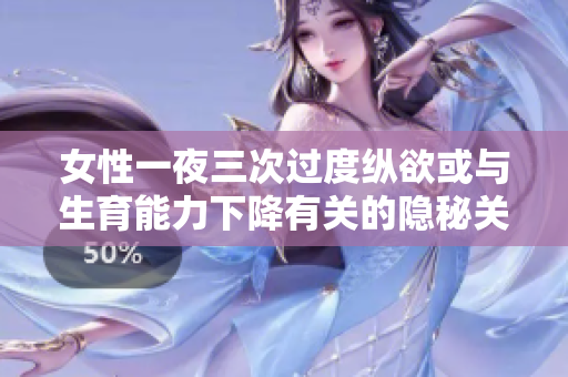 女性一夜三次过度纵欲或与生育能力下降有关的隐秘关系